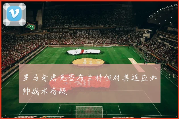 罗马考虑免签布兰特但对其适应加帅战术存疑
