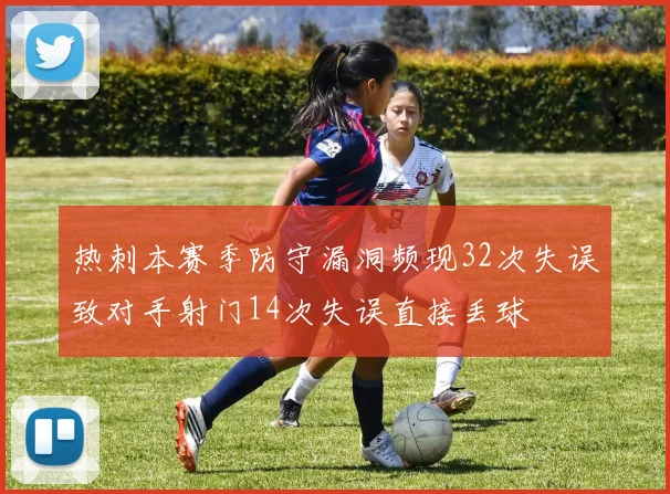 热刺本赛季防守漏洞频现32次失误致对手射门14次失误直接丢球