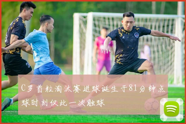 C罗首粒淘汰赛进球诞生于81分钟点球时刻仅此一次触球