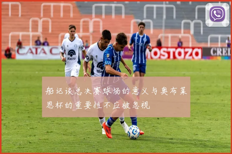 船记谈总决赛球场的意义与奥布莱恩杯的重要性不应被忽视