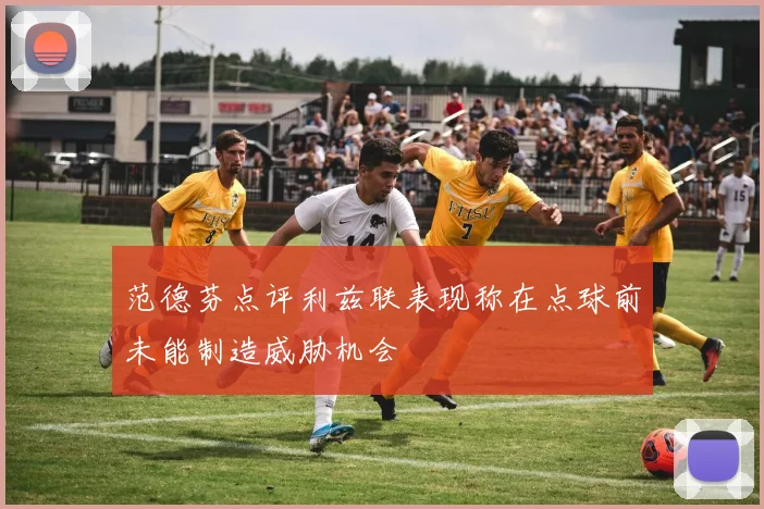 范德芬点评利兹联表现称在点球前未能制造威胁机会