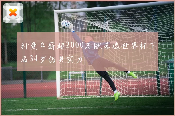 科曼年薪超2000万欧落选世界杯下届34岁仍具实力